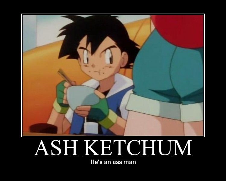 Ash Ketchum... He's an Ass man